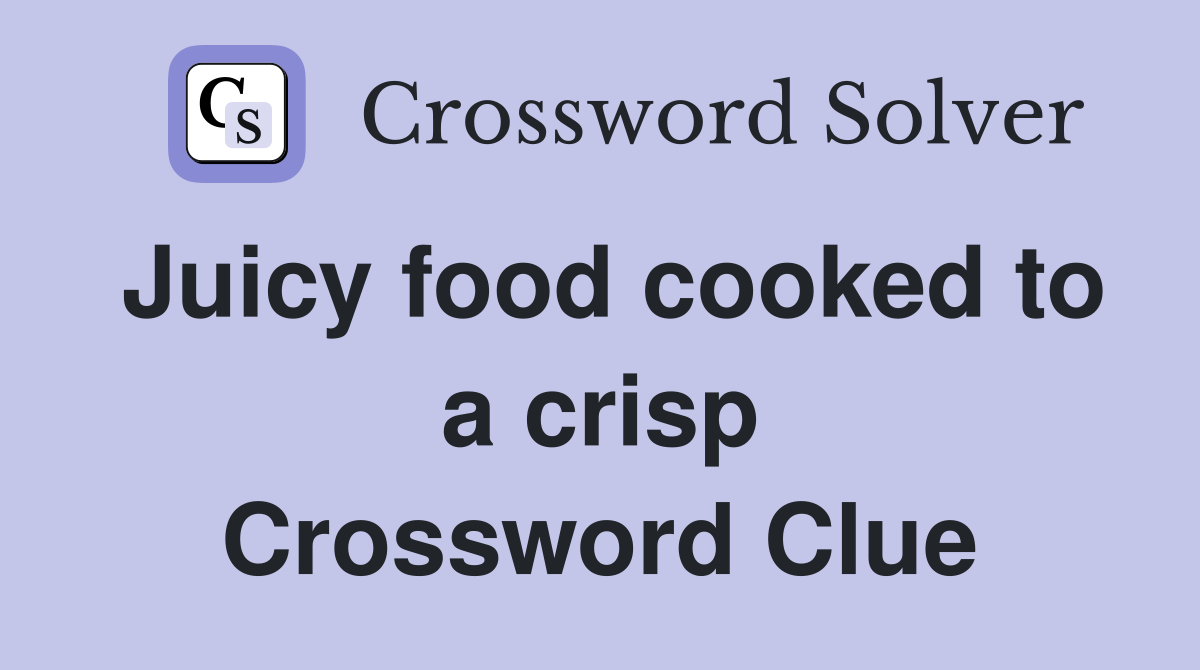 Juicy food cooked to a crisp Crossword Clue