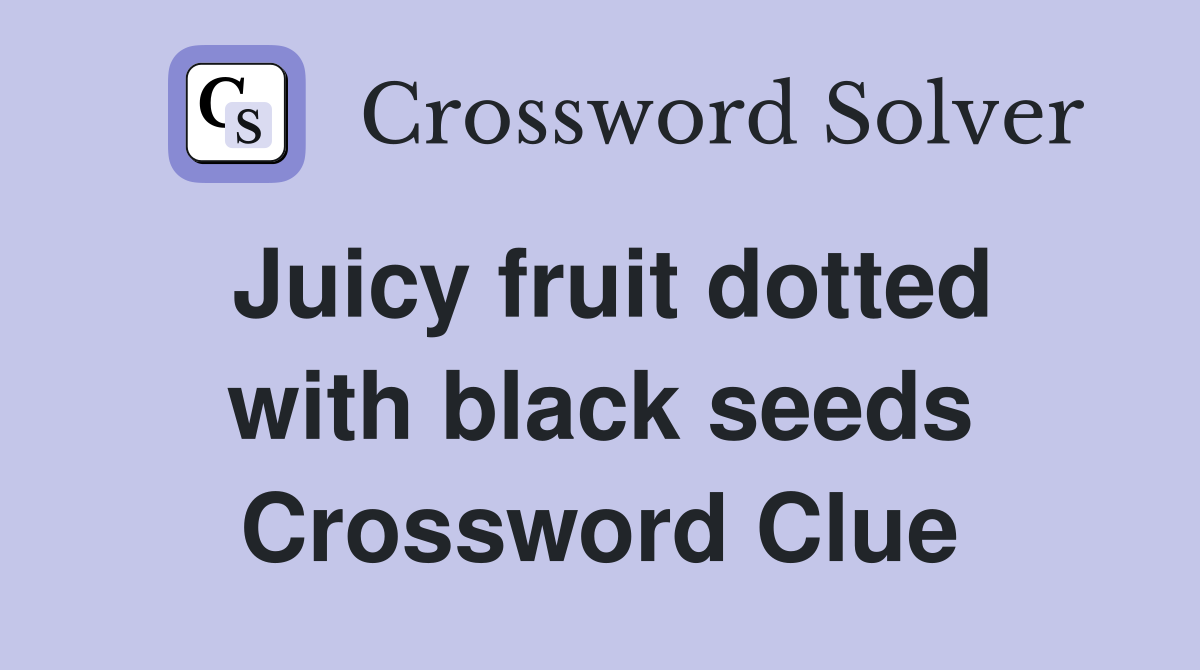Juicy fruit dotted with black seeds Crossword Clue