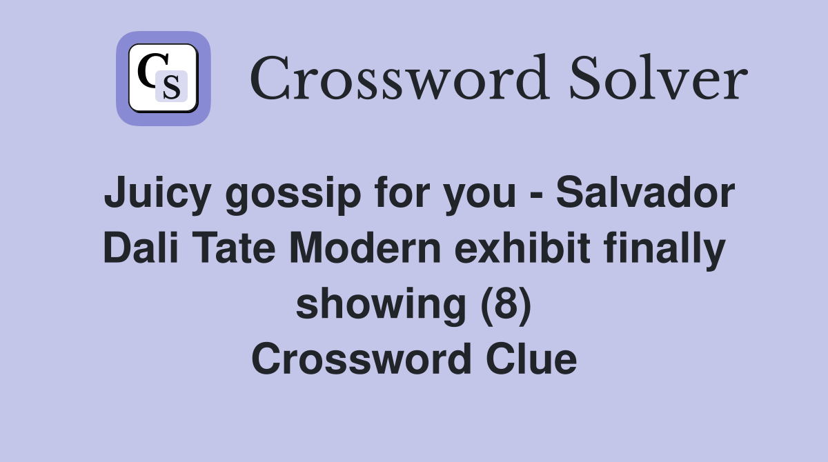 Juicy gossip for you - Salvador Dali Tate Modern exhibit finally showing (8) Crossword Clue