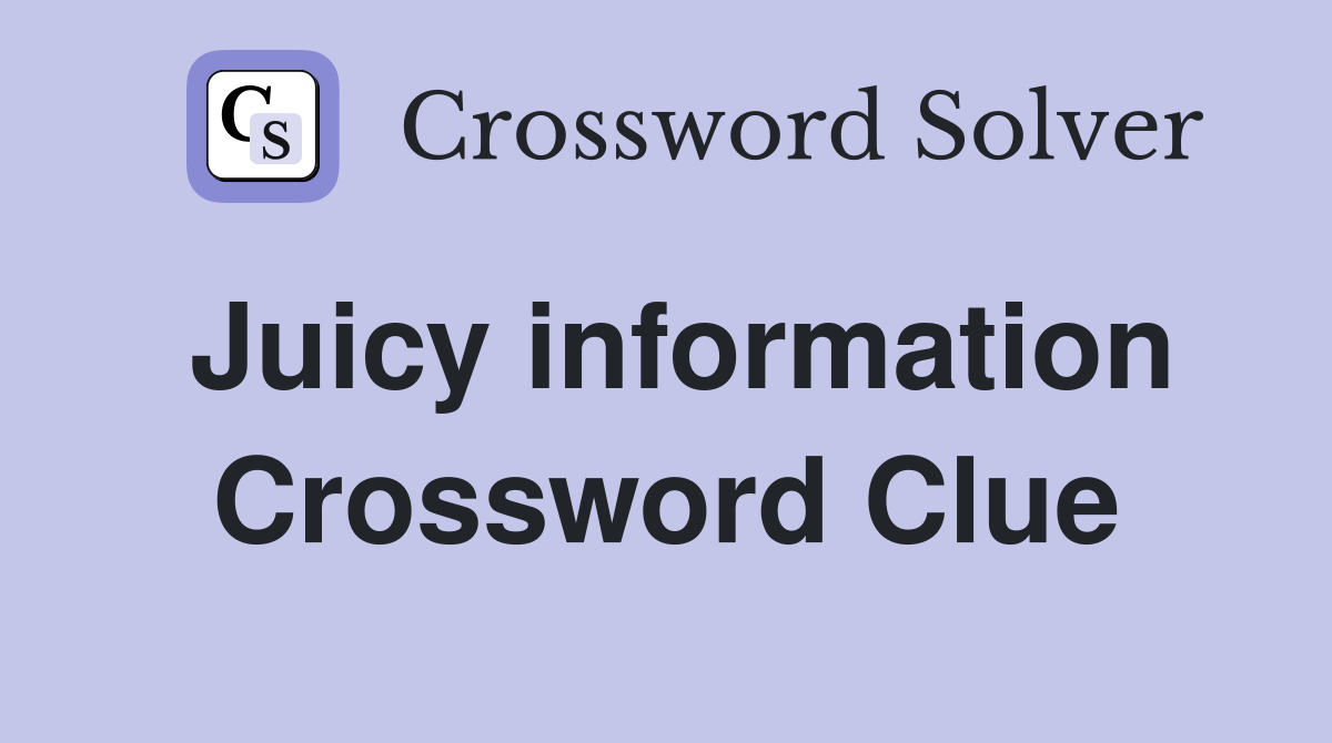 Juicy information Crossword Clue