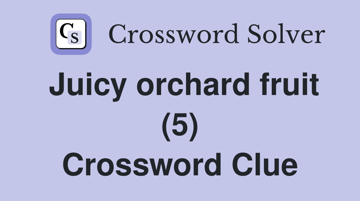 Juicy orchard fruit (5) Crossword Clue Answers Crossword Solver