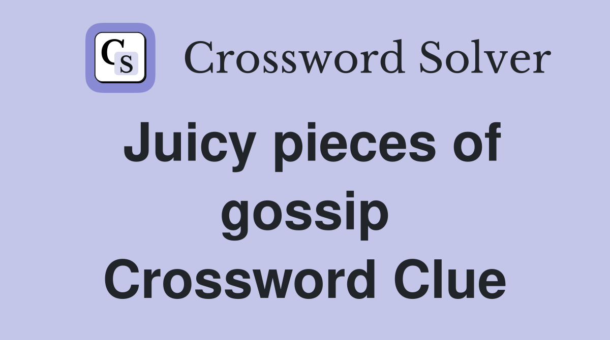 Juicy pieces of gossip Crossword Clue