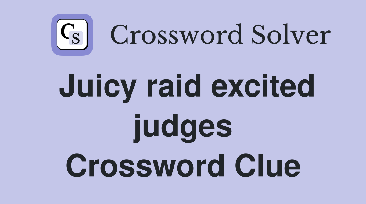 Juicy raid excited judges Crossword Clue