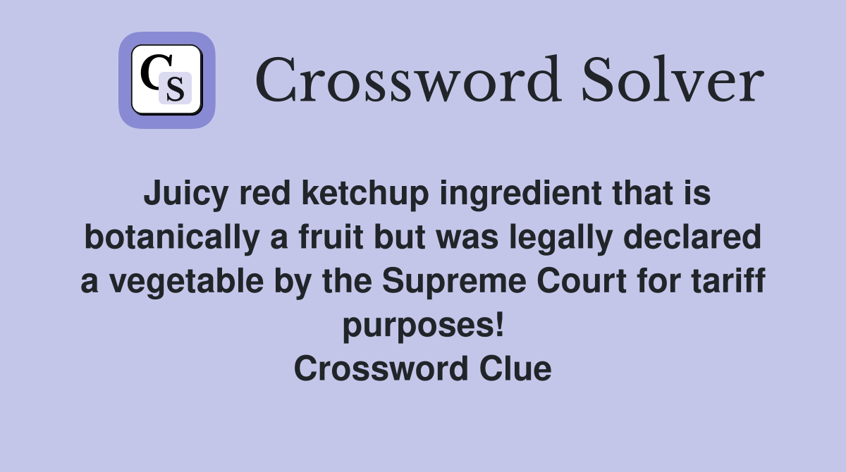 Juicy red ketchup ingredient that is botanically a fruit but was legally declared a vegetable by the Supreme Court for tariff purposes! Crossword Clue