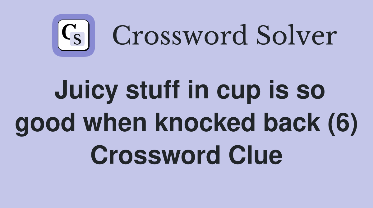 Juicy stuff in cup is so good when knocked back (6) Crossword Clue