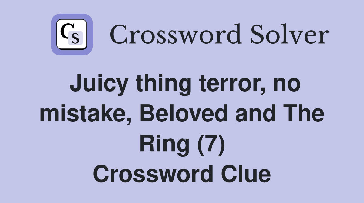 Juicy thing terror, no mistake, Beloved and The Ring (7) Crossword Clue