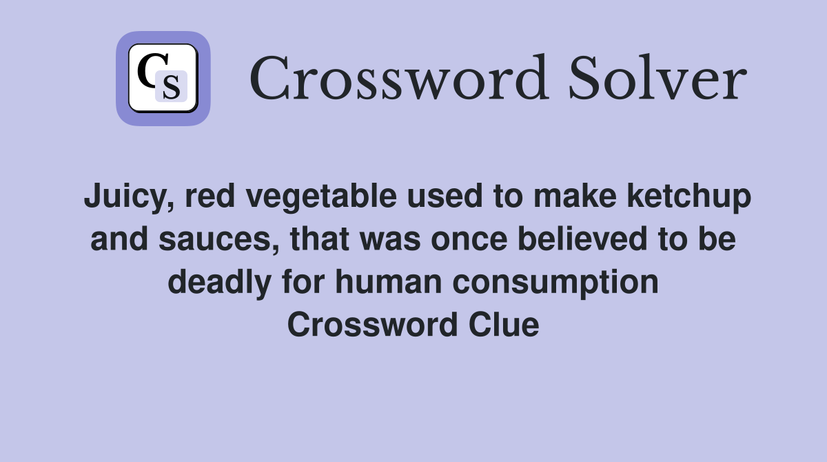 Juicy, red vegetable used to make ketchup and sauces, that was once believed to be deadly for human consumption Crossword Clue