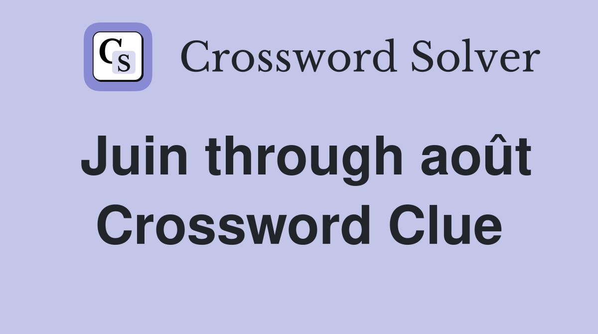 Juin through août Crossword Clue