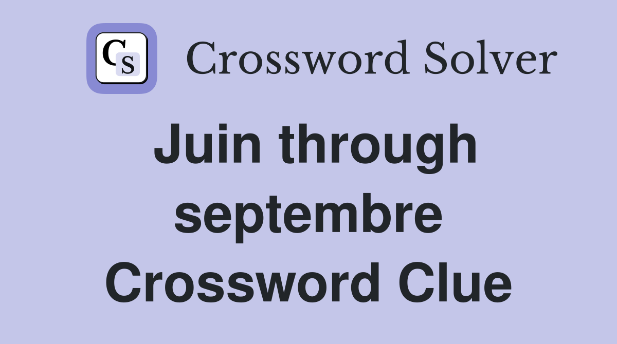 Juin through septembre Crossword Clue