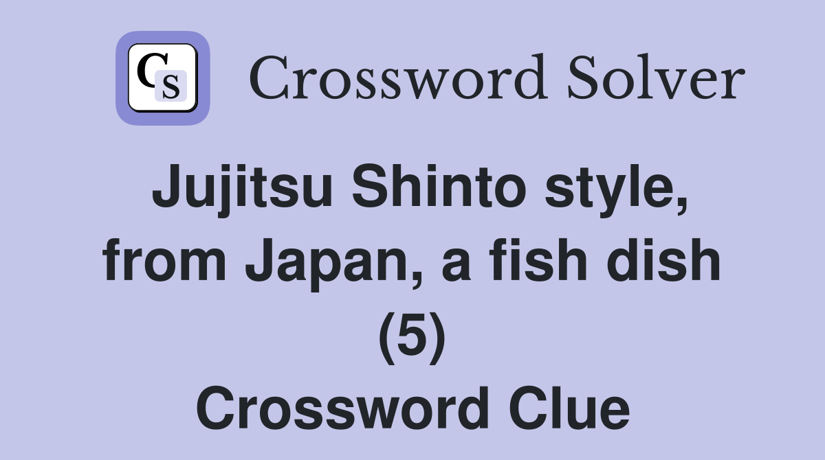 Jujitsu Shinto style, from Japan, a fish dish (5) Crossword Clue