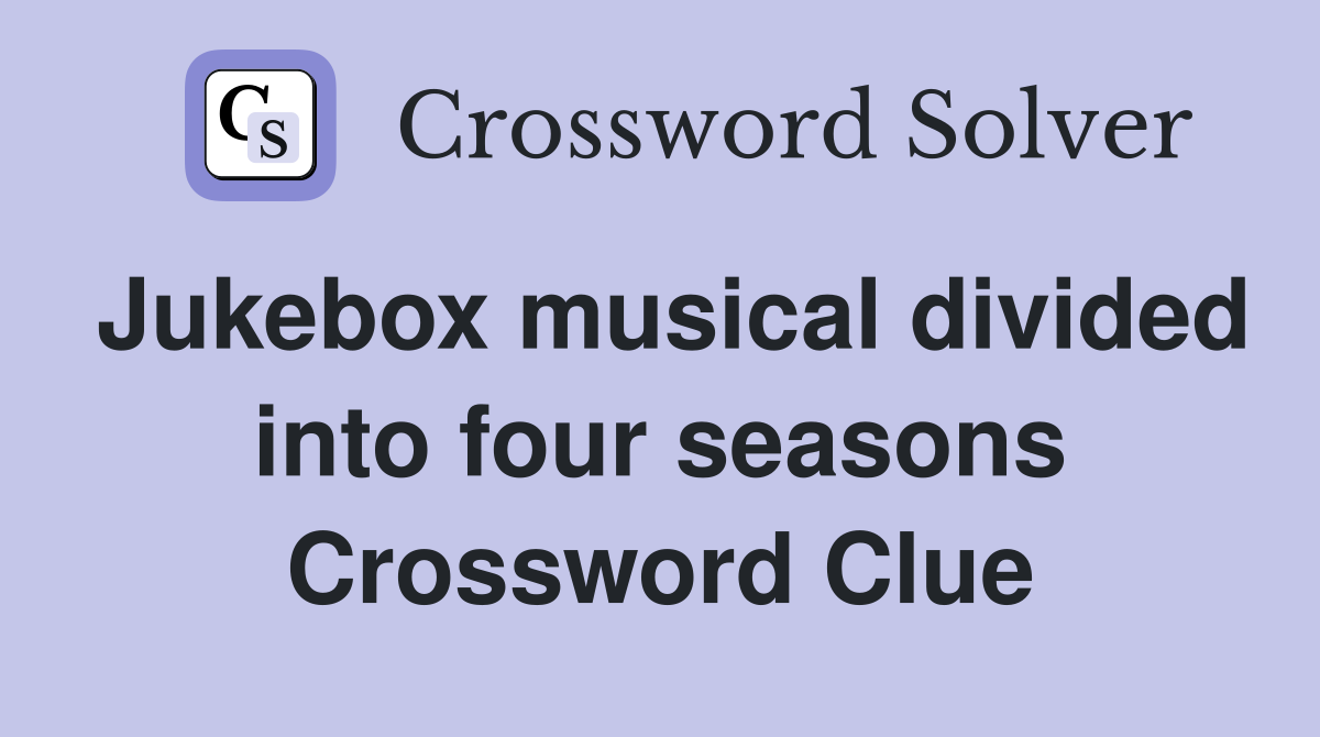 Jukebox musical divided into four seasons Crossword Clue