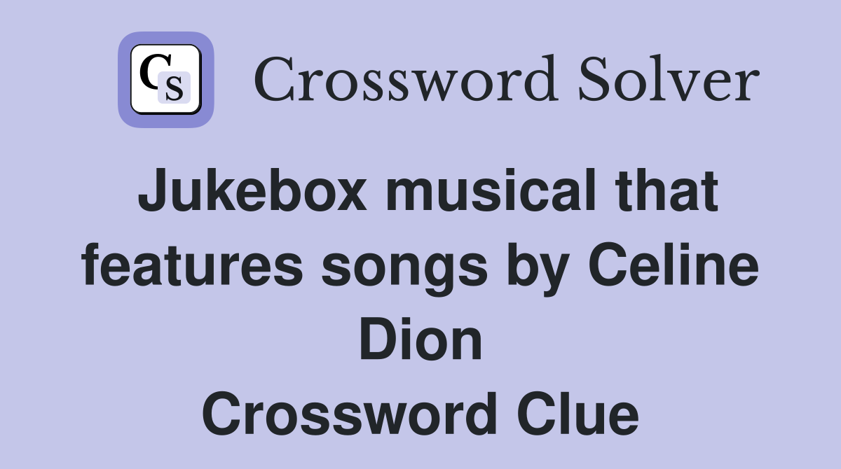 Jukebox musical that features songs by Celine Dion Crossword Clue