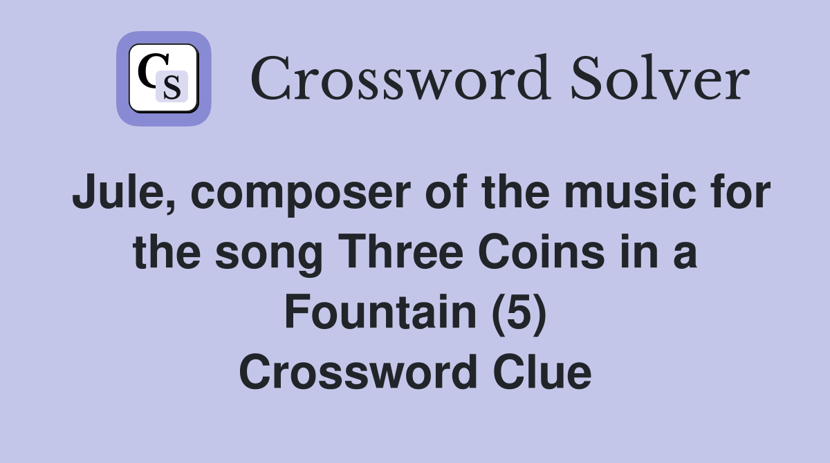 Jule, composer of the music for the song Three Coins in a Fountain (5) Crossword Clue