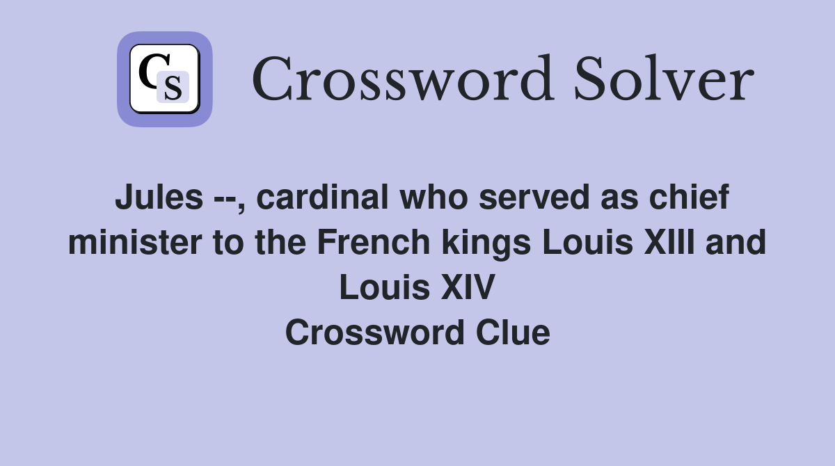 Jules --, cardinal who served as chief minister to the French kings Louis XIII and Louis XIV Crossword Clue