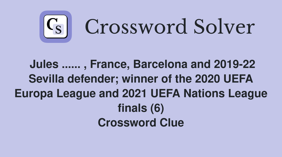 Jules ...... , France, Barcelona and 2019-22 Sevilla defender; winner of the 2020 UEFA Europa League and 2021 UEFA Nations League finals (6) Crossword Clue