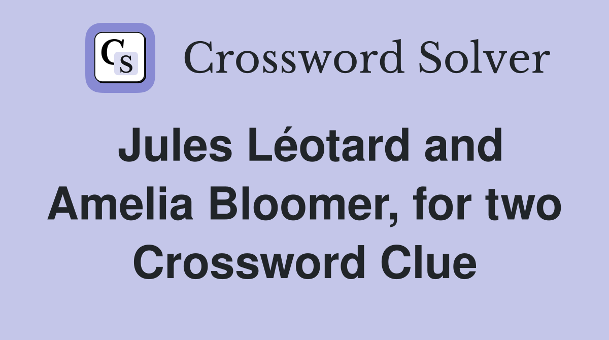 Jules Léotard and Amelia Bloomer, for two Crossword Clue