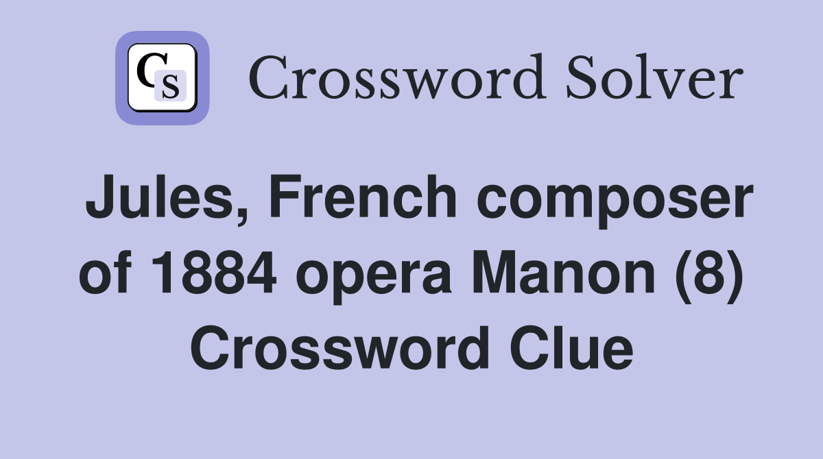 Jules, French composer of 1884 opera Manon (8) Crossword Clue
