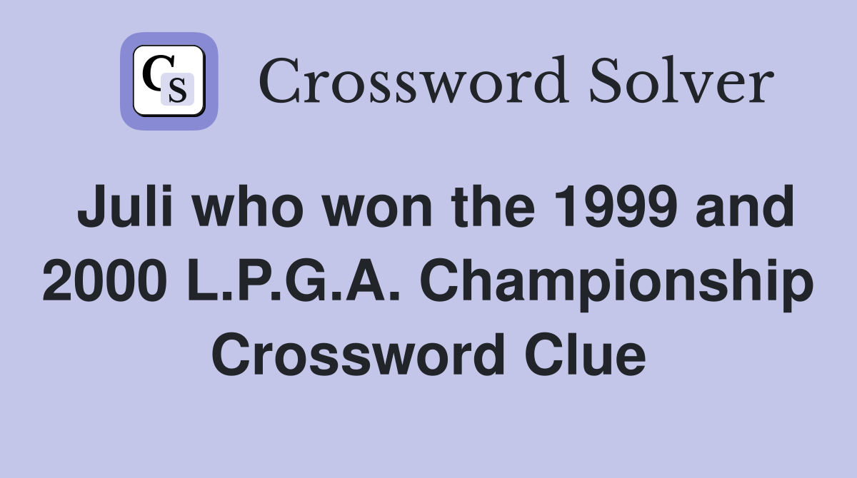 Juli who won the 1999 and 2000 L.P.G.A. Championship Crossword Clue