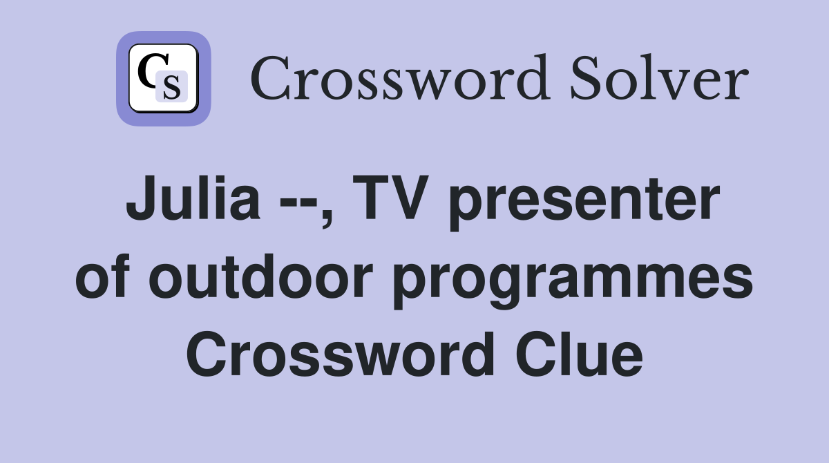 Julia --, TV presenter of outdoor programmes Crossword Clue