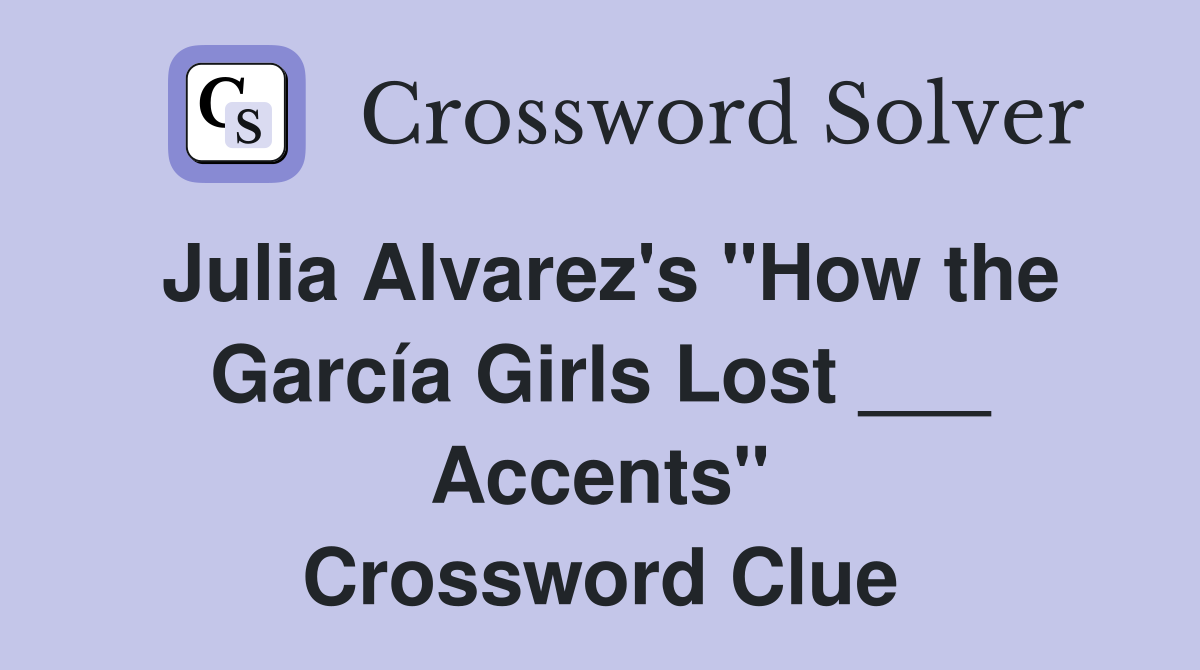 Julia Alvarez's "How the García Girls Lost ___ Accents" Crossword Clue