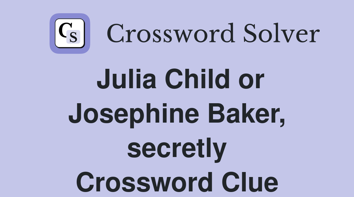 Julia Child or Josephine Baker, secretly Crossword Clue