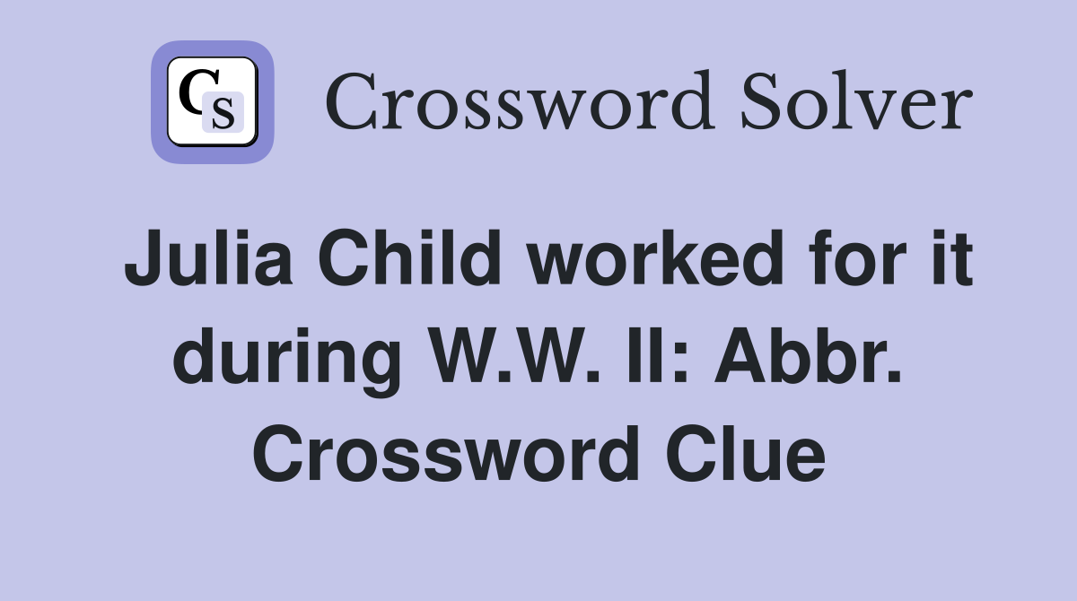 Julia Child worked for it during W.W. II: Abbr. Crossword Clue