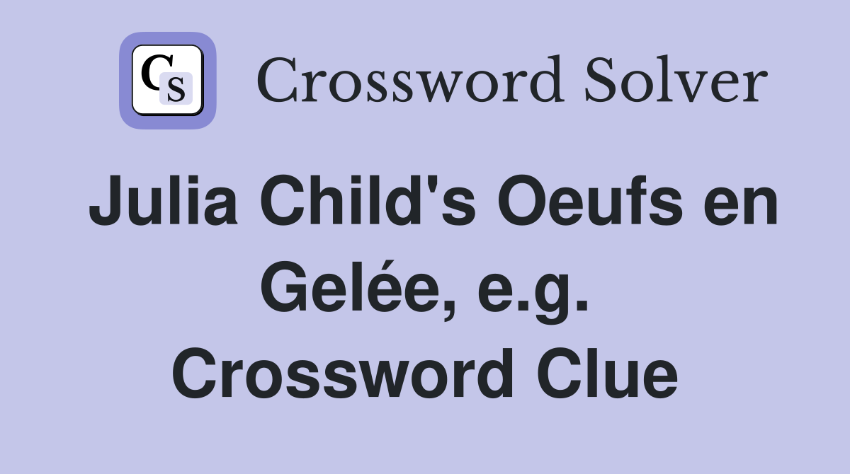Julia Child's Oeufs en Gelée, e.g. Crossword Clue