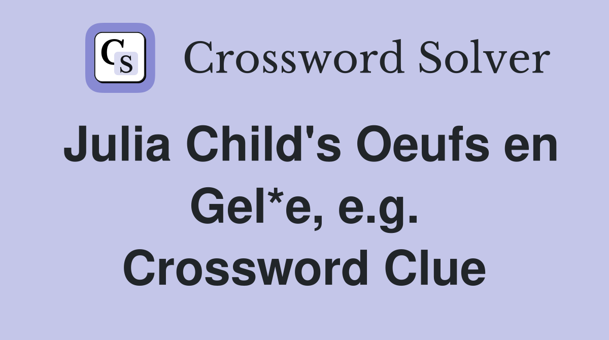 Julia Child's Oeufs en Gel*e, e.g. Crossword Clue