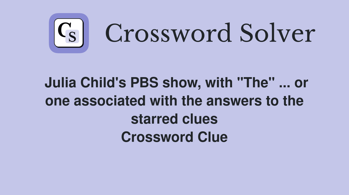 Julia Child's PBS show, with "The" ... or one associated with the answers to the starred clues Crossword Clue