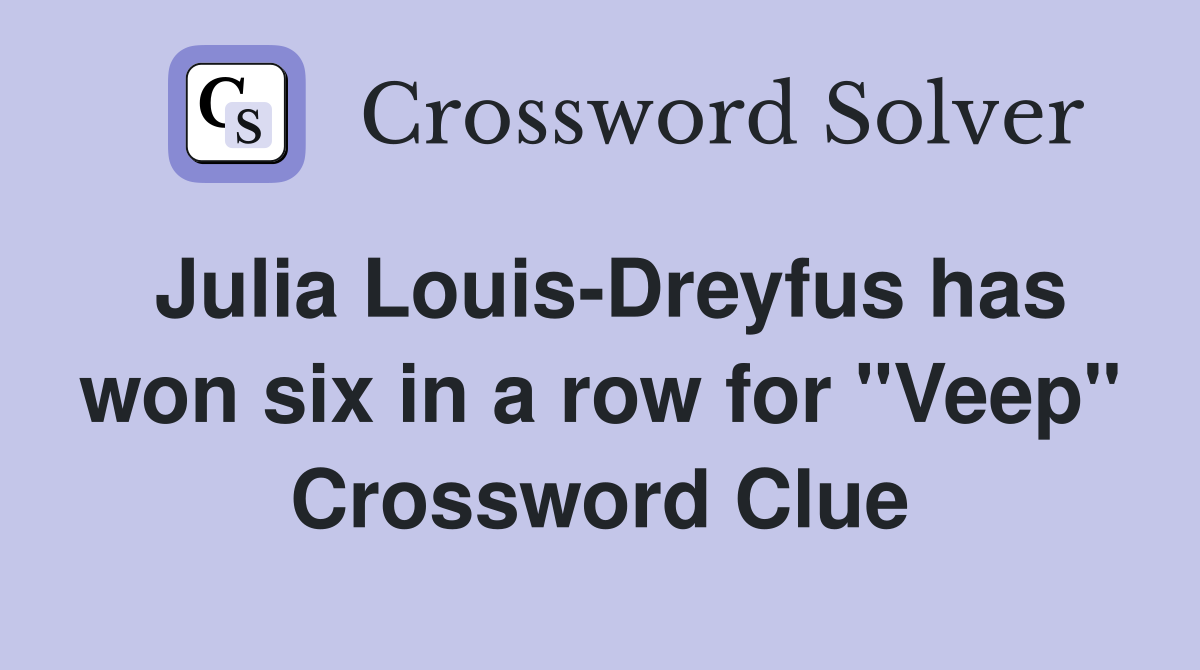 Julia Louis-Dreyfus has won six in a row for "Veep" Crossword Clue