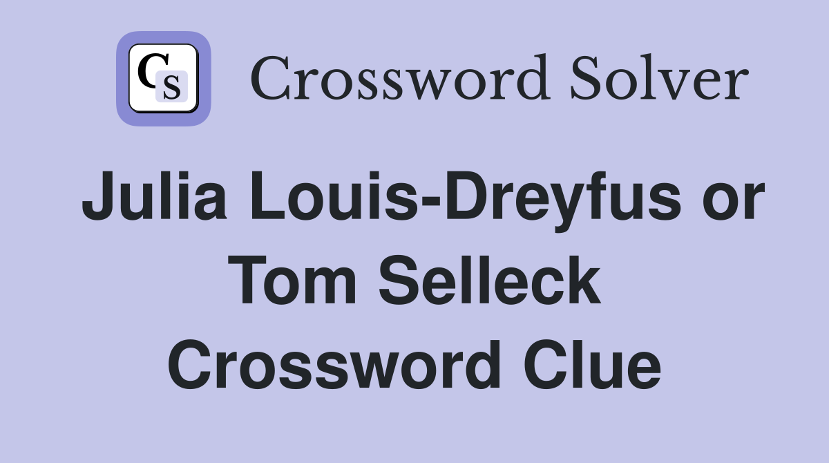 Julia Louis-Dreyfus or Tom Selleck Crossword Clue