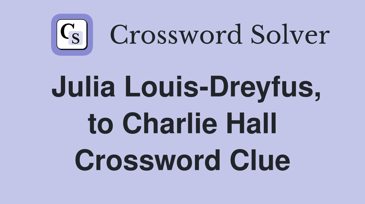 Julia Louis-Dreyfus, to Charlie Hall Crossword Clue