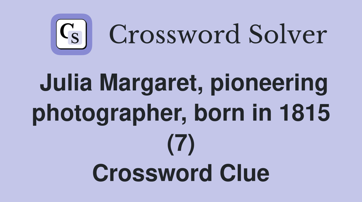 Julia Margaret, pioneering photographer, born in 1815 (7) Crossword Clue