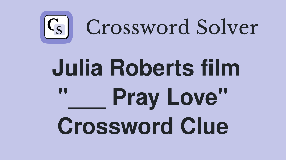 Julia Roberts film "___ Pray Love" Crossword Clue