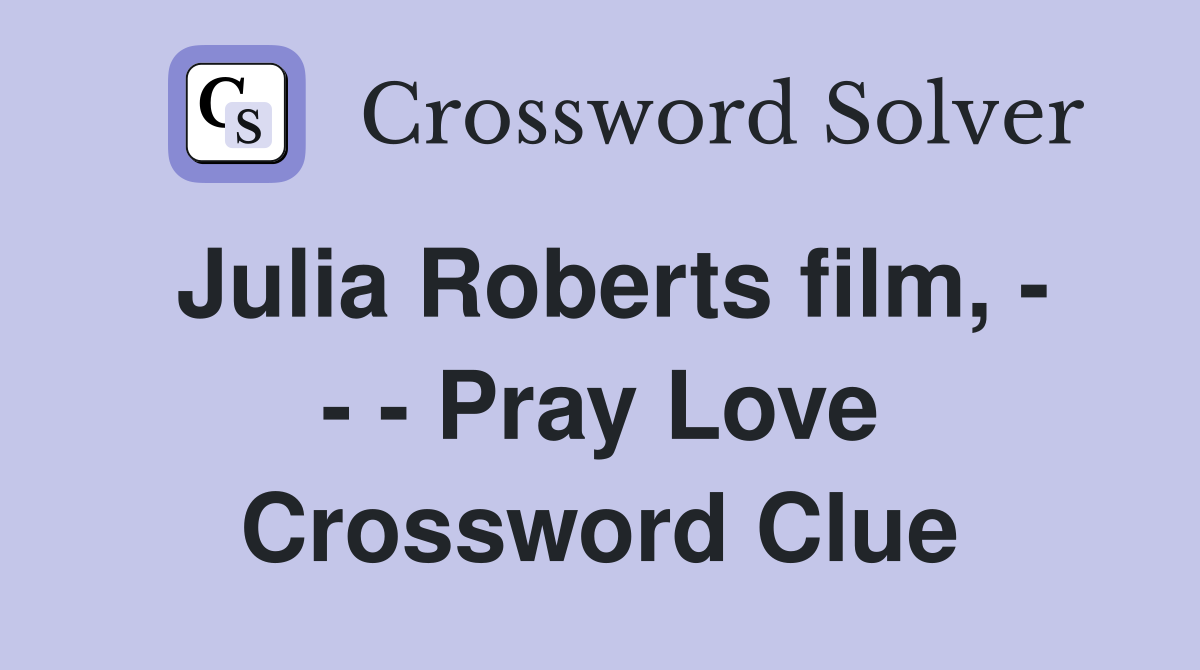 Julia Roberts film, - - - Pray Love Crossword Clue