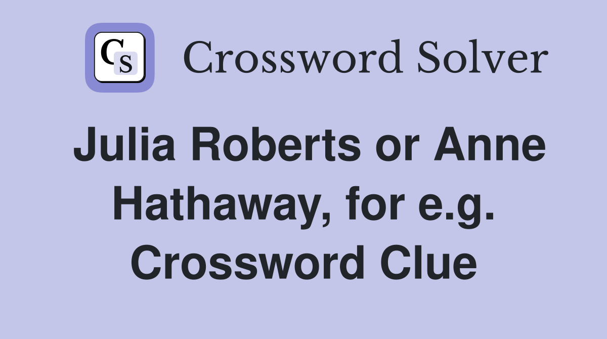 Julia Roberts or Anne Hathaway, for e.g. Crossword Clue