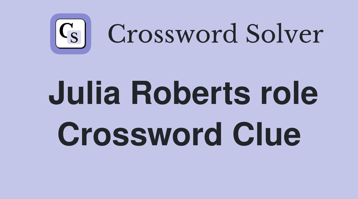 Julia Roberts role Crossword Clue