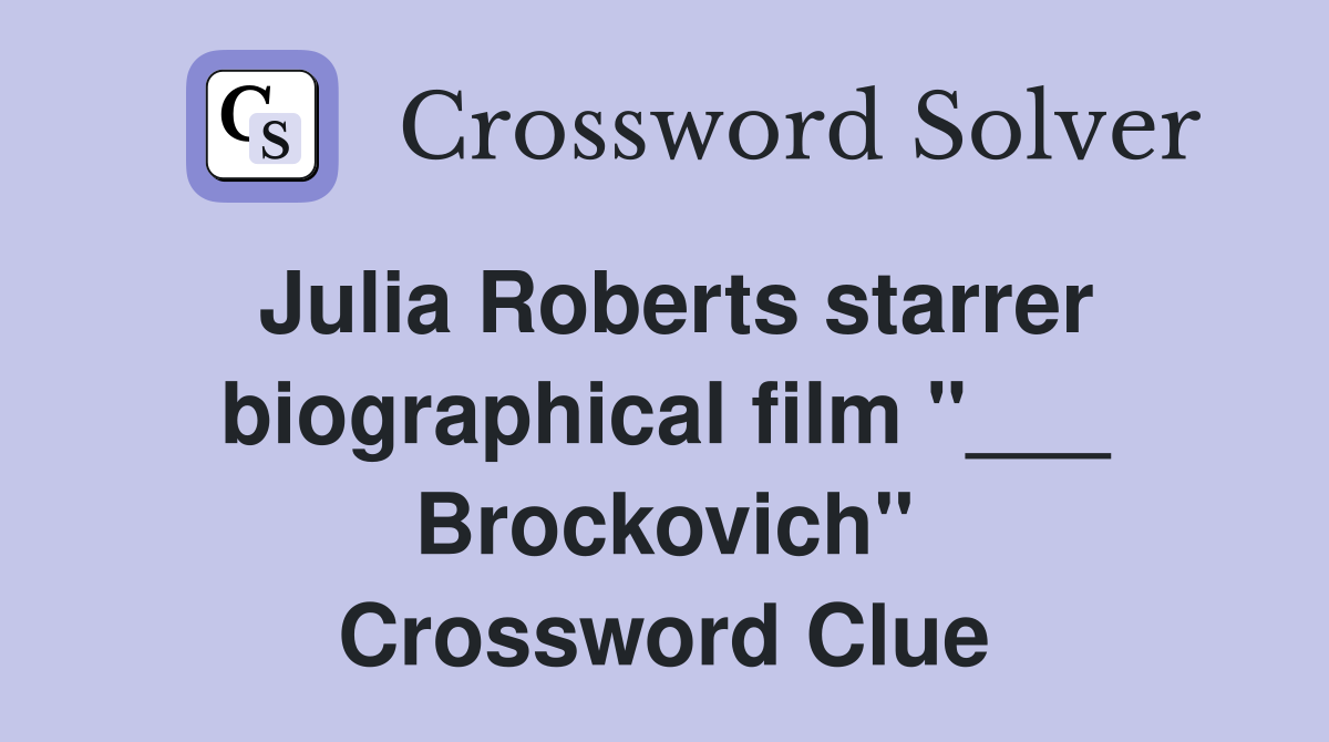 Julia Roberts starrer biographical film "___ Brockovich" Crossword Clue