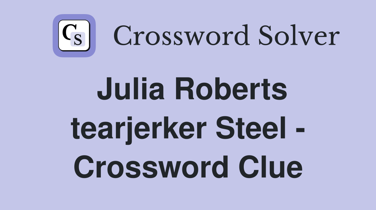 Julia Roberts tearjerker Steel - Crossword Clue