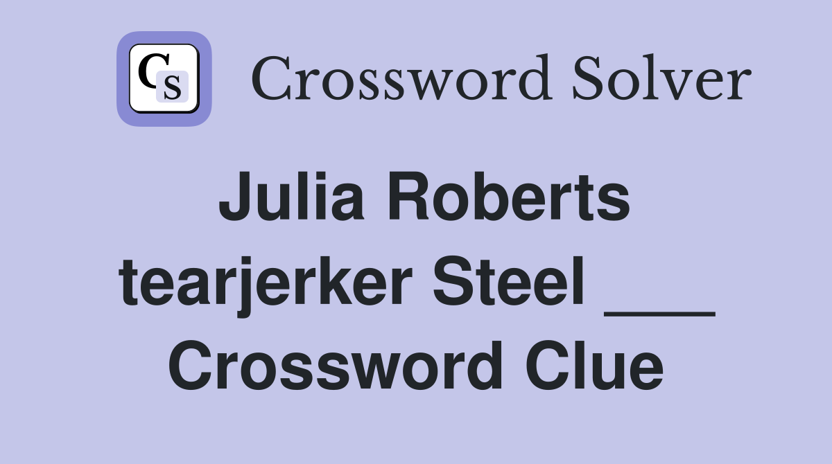 Julia Roberts tearjerker Steel ___ Crossword Clue