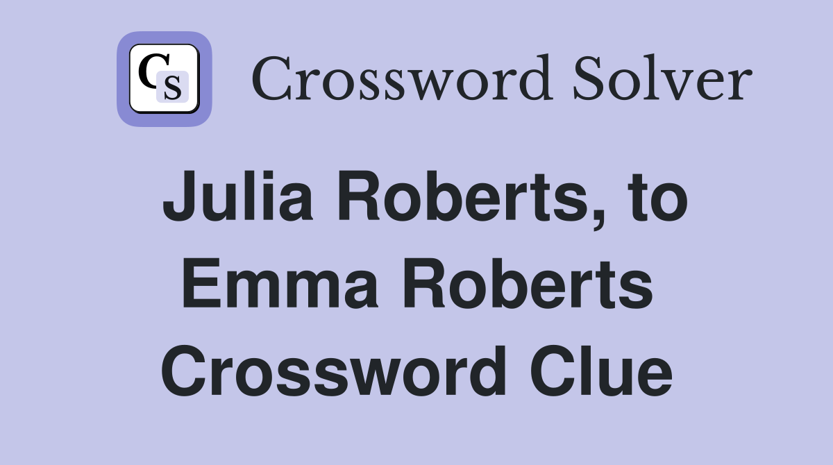 Julia Roberts, to Emma Roberts Crossword Clue