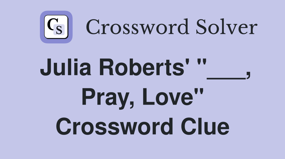 Julia Roberts' "___, Pray, Love" Crossword Clue