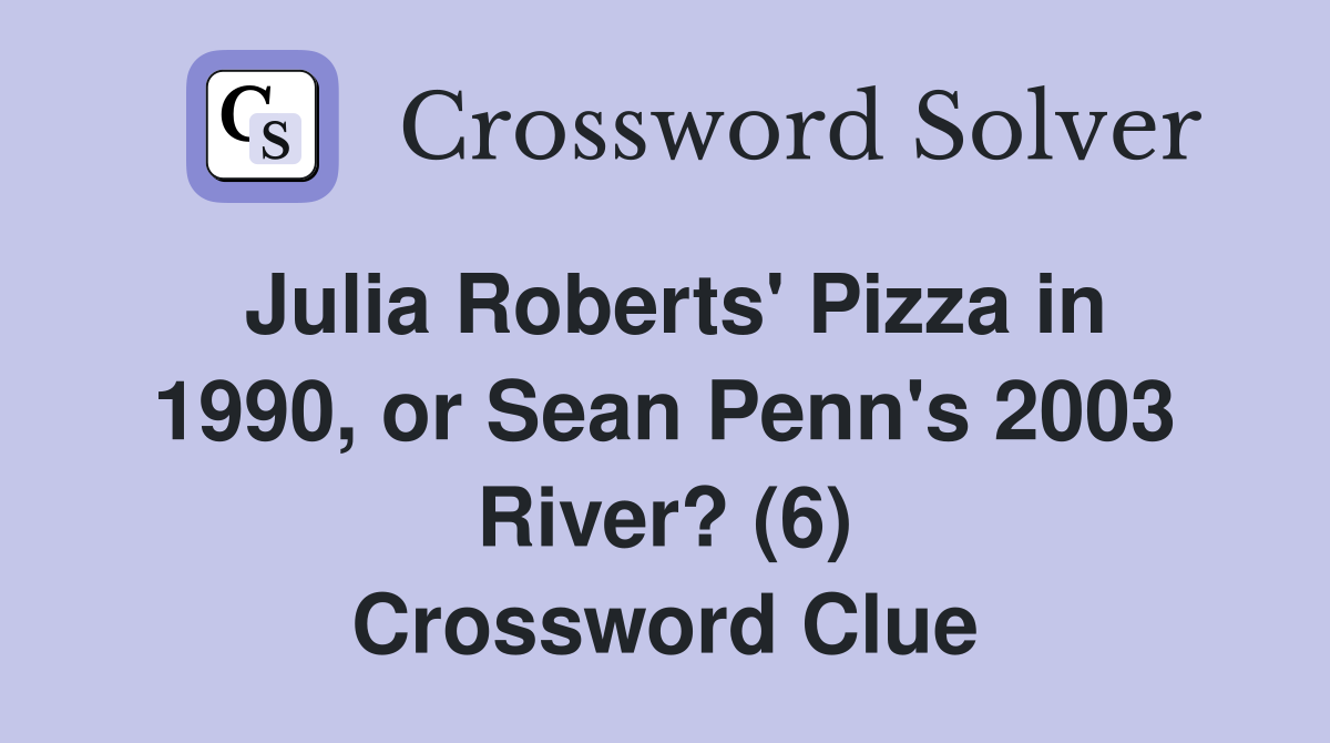 Julia Roberts' Pizza in 1990, or Sean Penn's 2003 River? (6) Crossword Clue