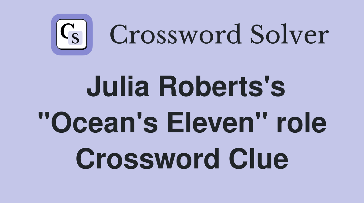 Julia Roberts's "Ocean's Eleven" role Crossword Clue