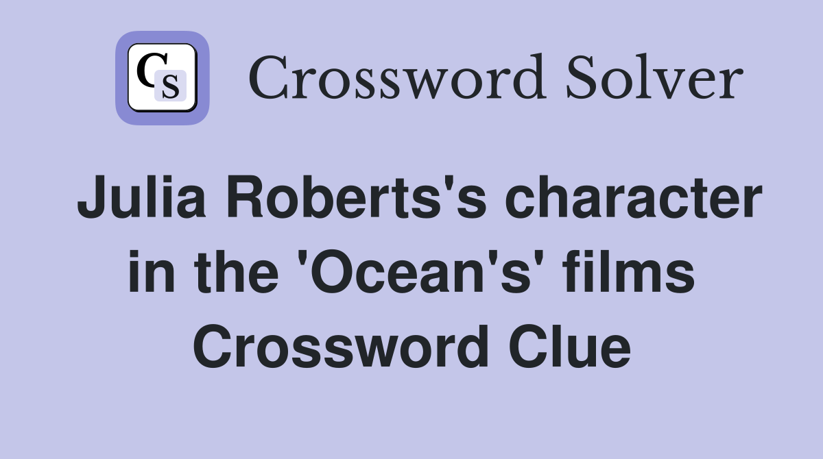 Julia Roberts's character in the 'Ocean's' films Crossword Clue