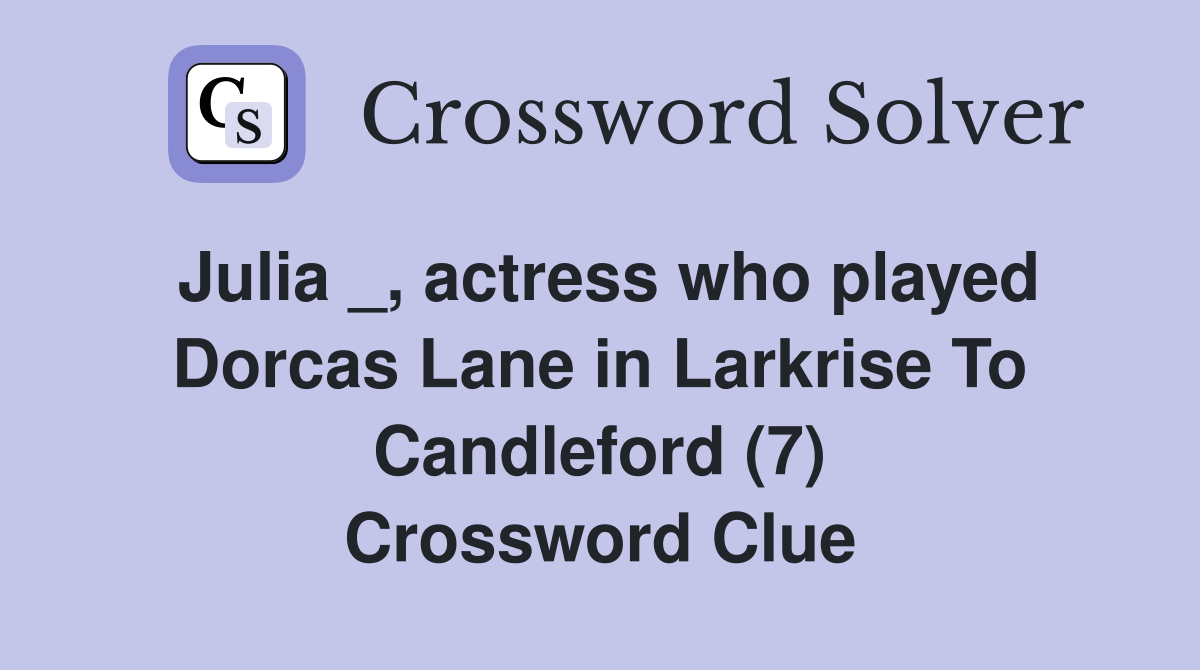 Julia _, actress who played Dorcas Lane in Larkrise To Candleford (7) Crossword Clue