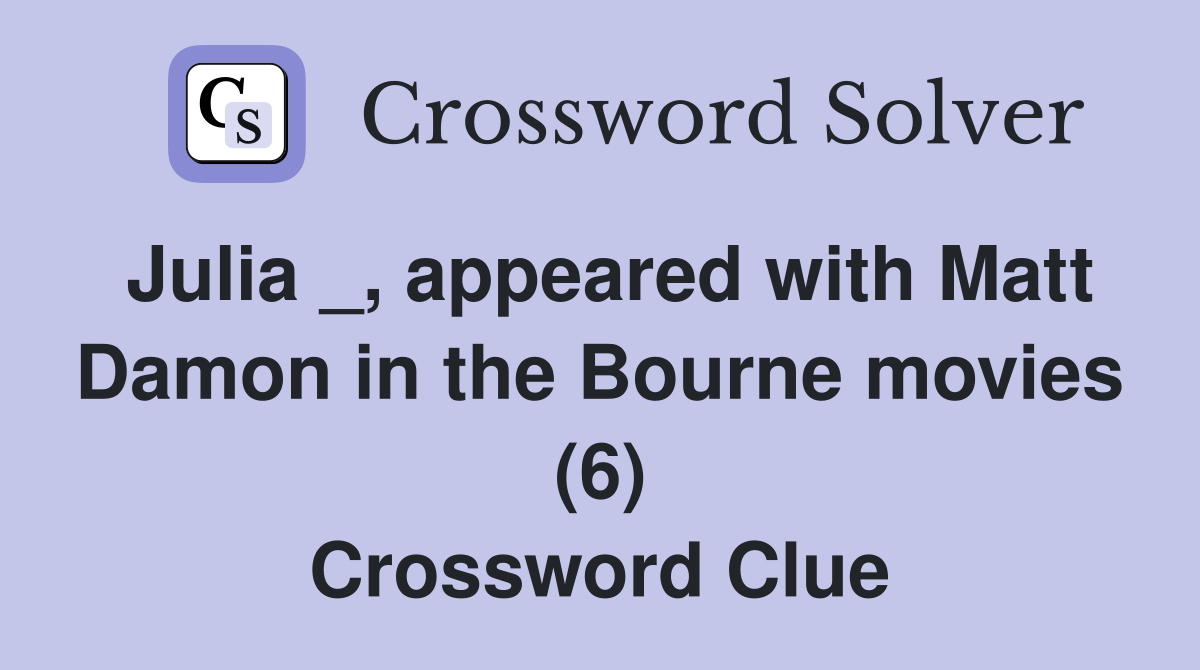 Julia _, appeared with Matt Damon in the Bourne movies (6) Crossword Clue