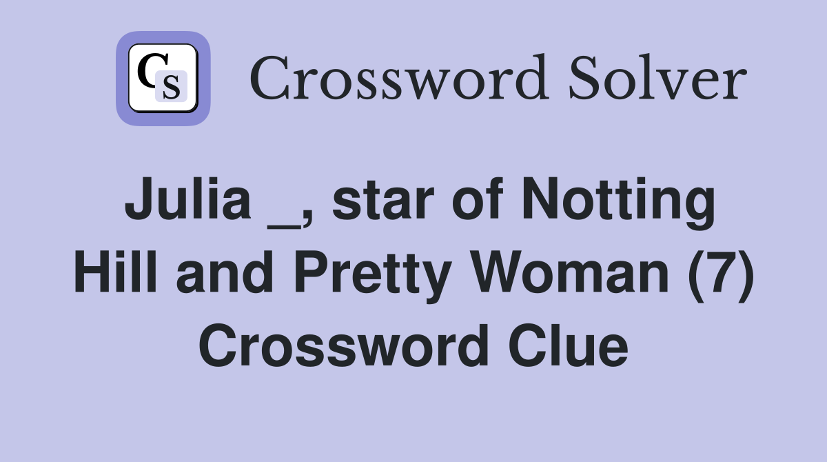 Julia _, star of Notting Hill and Pretty Woman (7) Crossword Clue