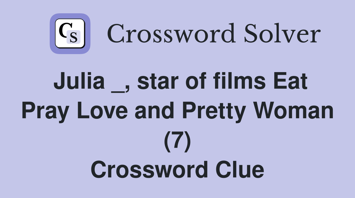 Julia _, star of films Eat Pray Love and Pretty Woman (7) Crossword Clue