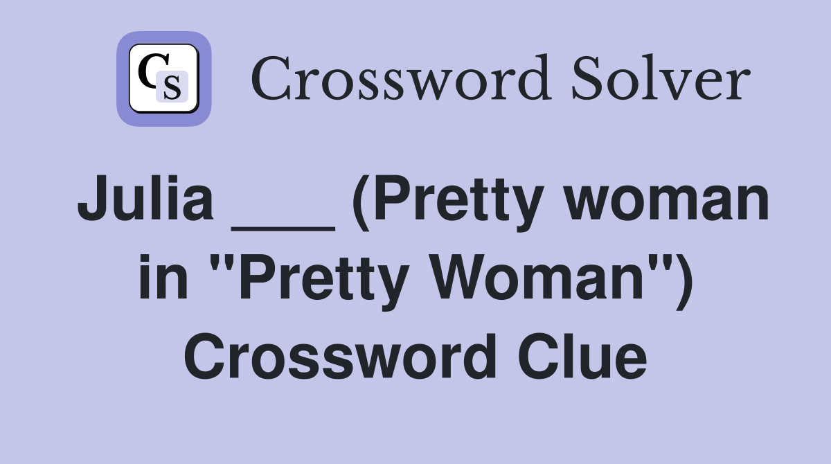 Julia ___ (Pretty woman in "Pretty Woman") Crossword Clue